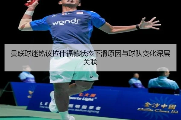 曼联球迷热议拉什福德状态下滑原因与球队变化深层关联