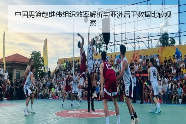 中国男篮赵继伟组织效率解析与亚洲后卫数据比较观察（kaiyun）