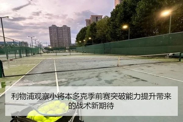利物浦观察小将本多克季前赛突破能力提升带来的战术新期待