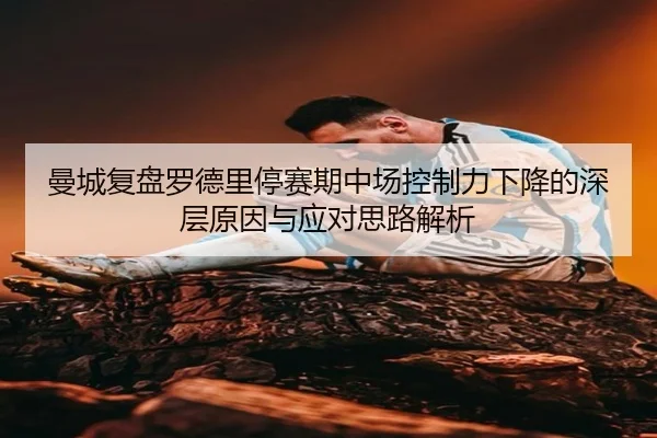 曼城复盘罗德里停赛期中场控制力下降的深层原因与应对思路解析（kaiyun）