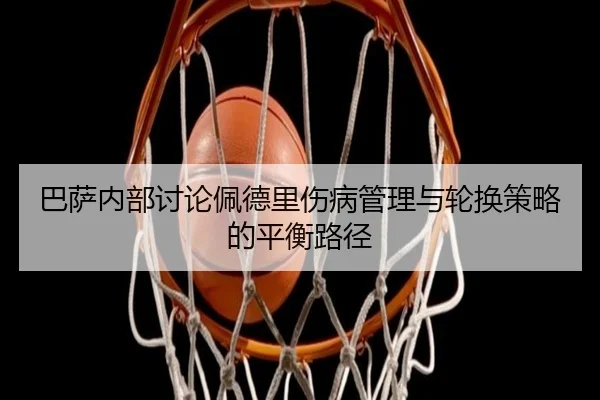 巴萨内部讨论佩德里伤病管理与轮换策略的平衡路径 | kaiyun