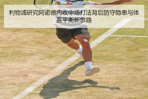 利物浦研究阿诺德内收中场打法背后防守隐患与体系平衡新思路