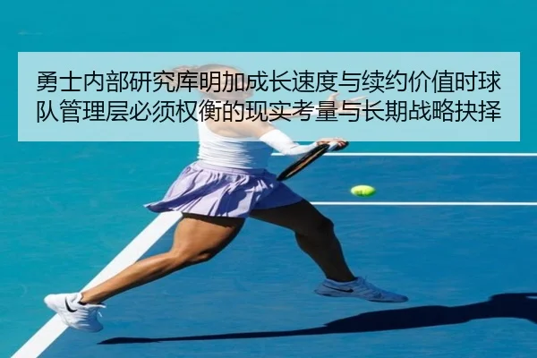 勇士内部研究库明加成长速度与续约价值时球队管理层必须权衡的现实考量与长期战略抉择（kaiyun）