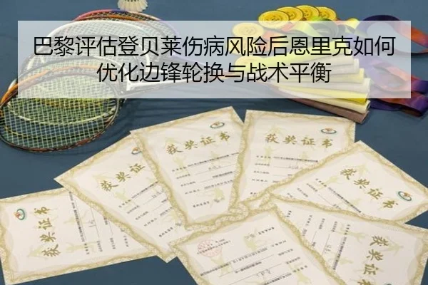 巴黎评估登贝莱伤病风险后恩里克如何优化边锋轮换与战术平衡 | kaiyun